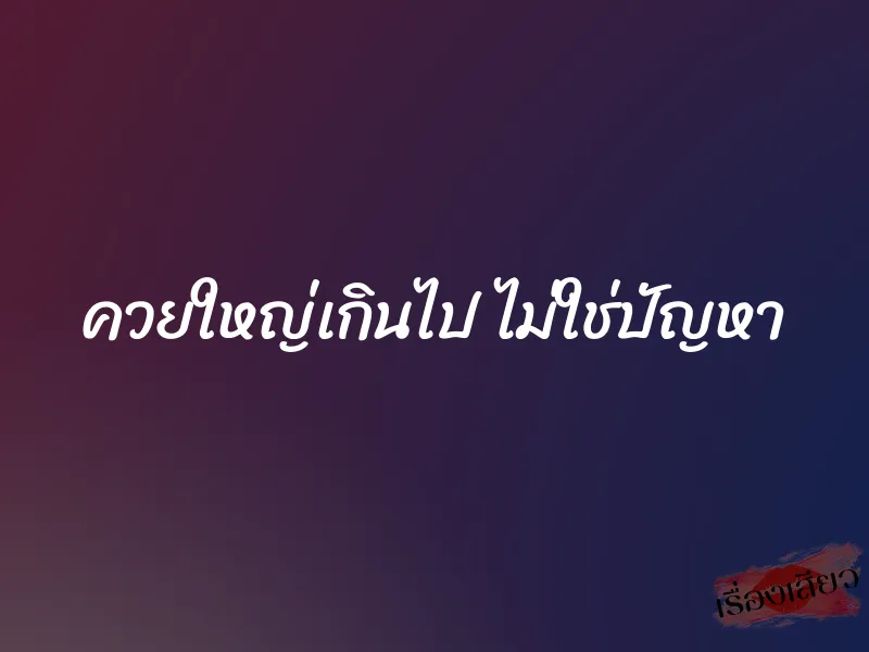 ควยใหญ่เกินไป ไม่ใช่ปัญหา