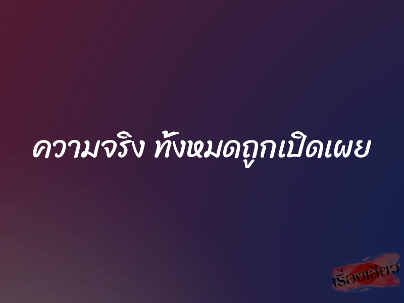 ความจริง ทั้งหมดถูกเปิดเผย