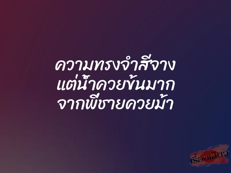 ความทรงจำสีจาง แต่น้ำควยข้นมาก จากพี่ชายควยม้า