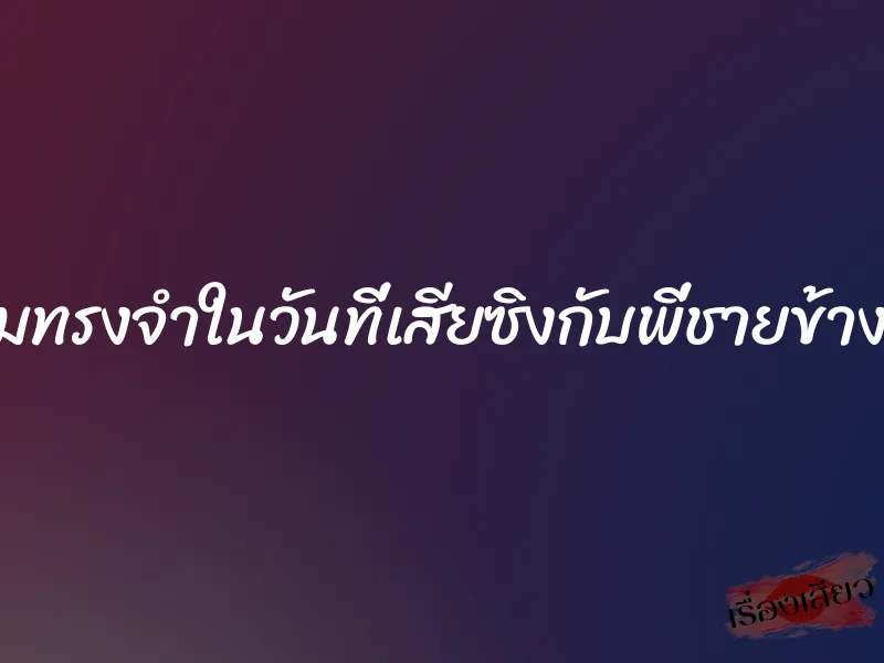 ความทรงจำในวันที่เสียซิงกับพี่ชายข้างบ้าน