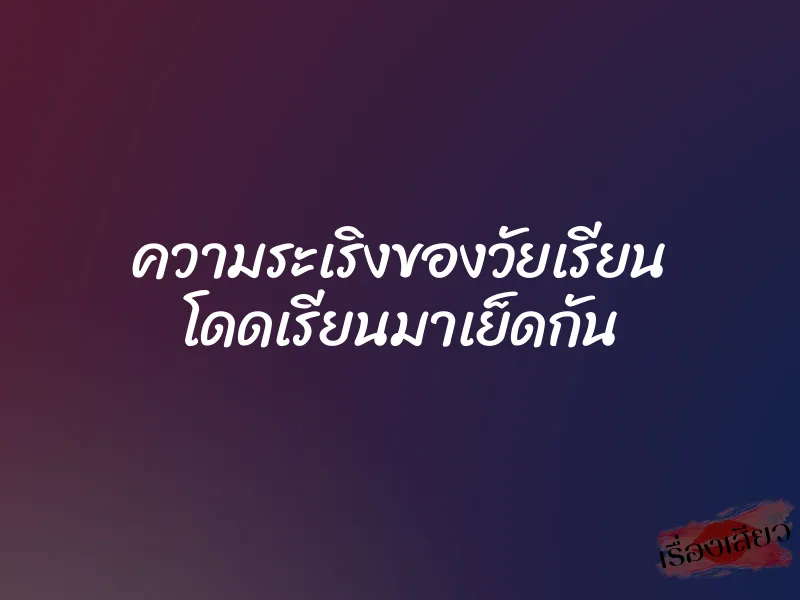 ความระเริงของวัยเรียน โดดเรียนมาเย็ดกัน