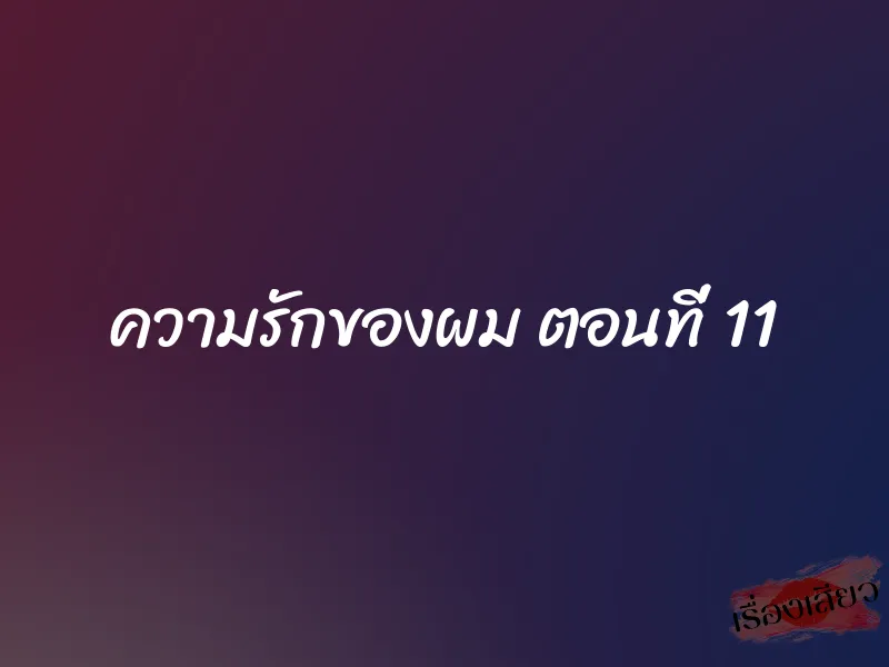 ความรักของผม ตอนที่ 11