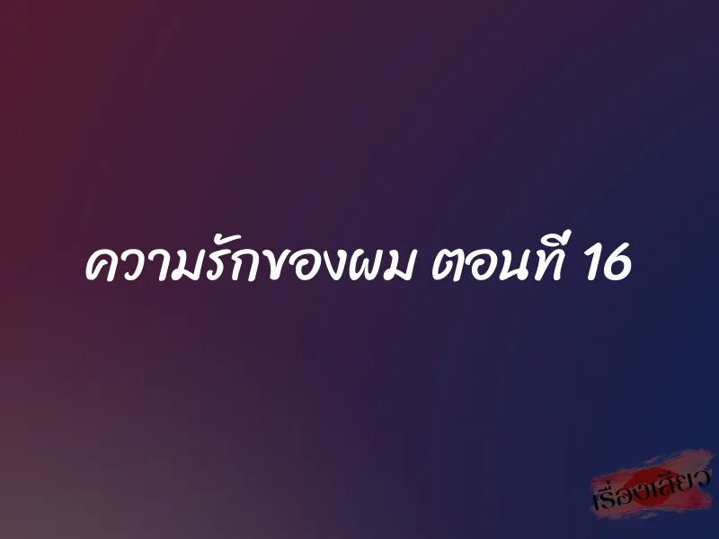 ความรักของผม ตอนที่ 16