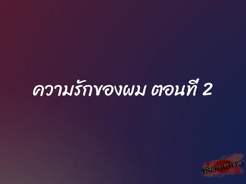 ความรักของผม ตอนที่ 2