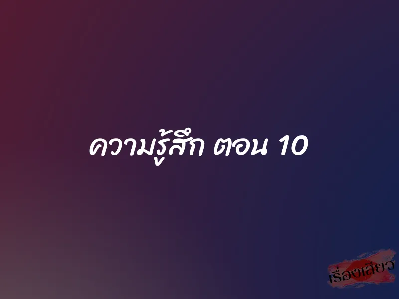 ความรู้สึก ตอน 10