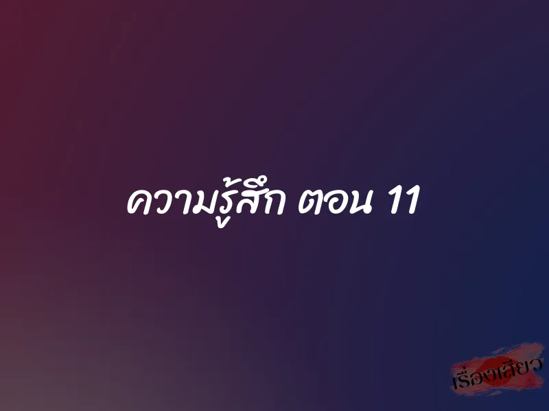 ความรู้สึก ตอน 11