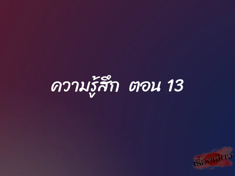 ความรู้สึก ตอน 13