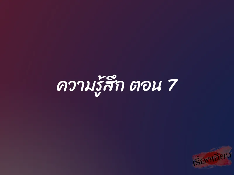 ความรู้สึก ตอน 7