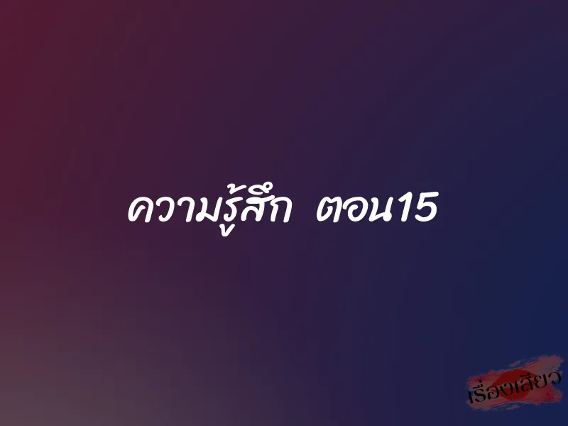 ความรู้สึก ตอน15