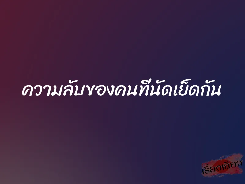 ความลับของคนที่นัดเย็ดกัน