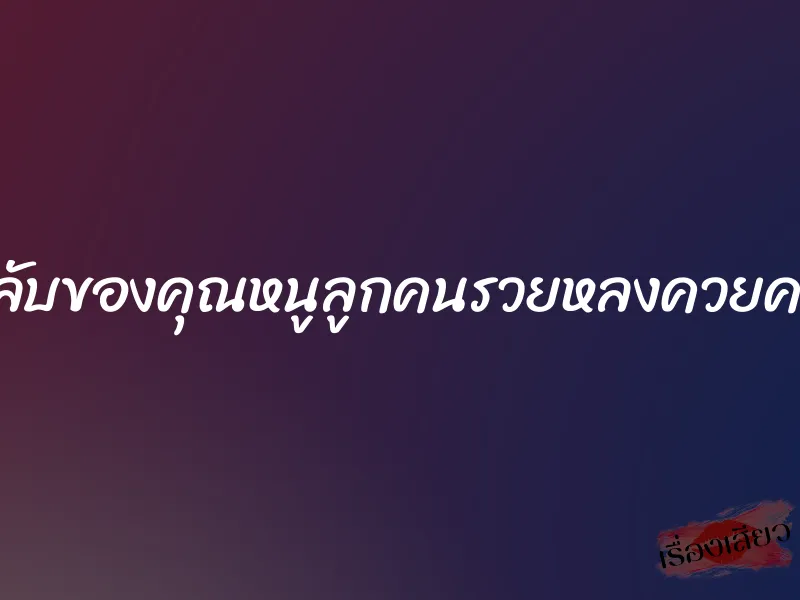 ความลับของคุณหนูลูกคนรวยหลงควยคนสวน