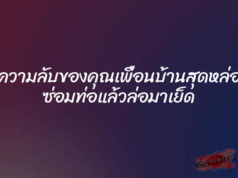 ความลับของคุณเพื่อนบ้านสุดหล่อ ซ่อมท่อแล้วล่อมาเย็ด