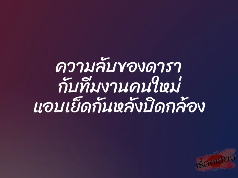 ความลับของดารา กับทีมงานคนใหม่ แอบเย็ดกันหลังปิดกล้อง