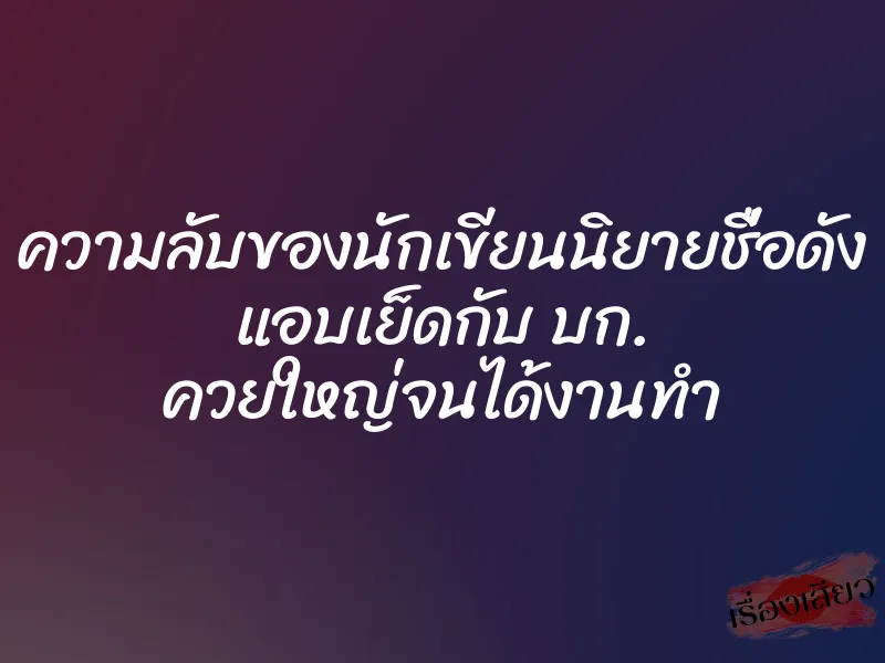 ความลับของนักเขียนนิยายชื่อดัง แอบเย็ดกับ บก. ควยใหญ่จนได้งานทำ