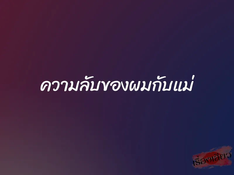 ความลับของผมกับแม่