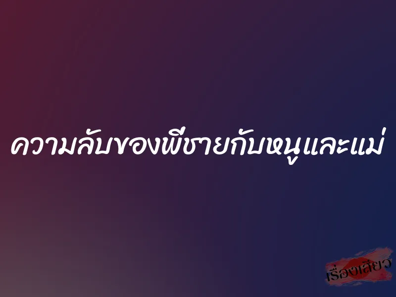 ความลับของพี่ชายกับหนูและแม่