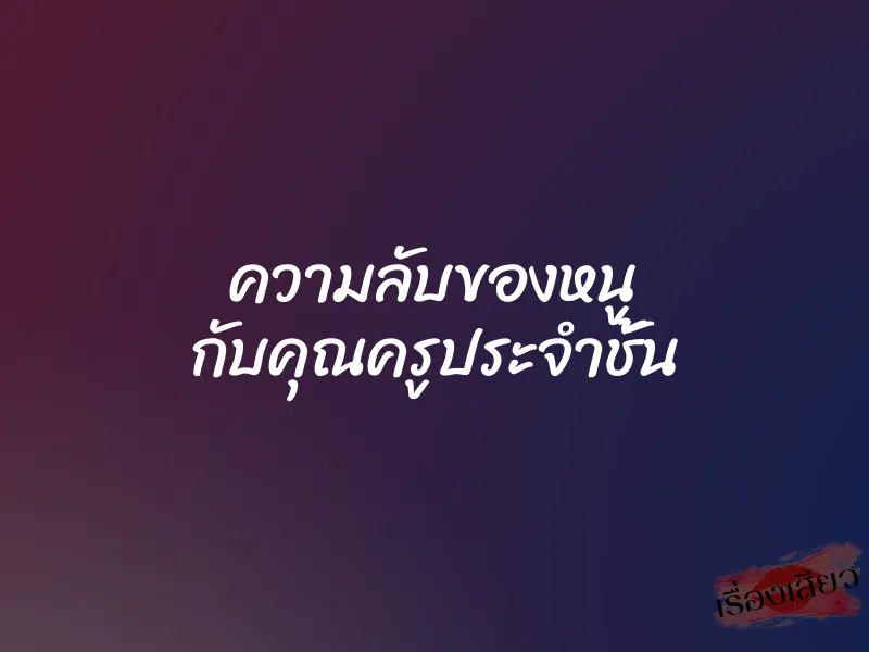 ความลับของหนู กับคุณครูประจำชั้น