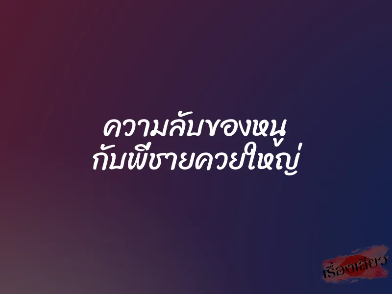 ความลับของหนู กับพี่ชายควยใหญ่