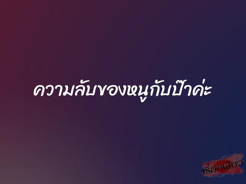 ความลับของหนูกับป๊าค่ะ