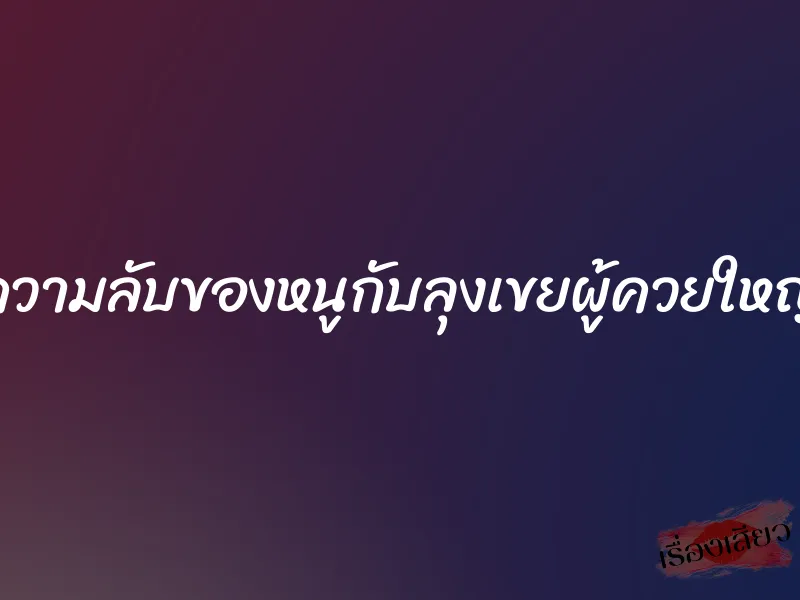 ความลับของหนูกับลุงเขยผู้ควยใหญ่