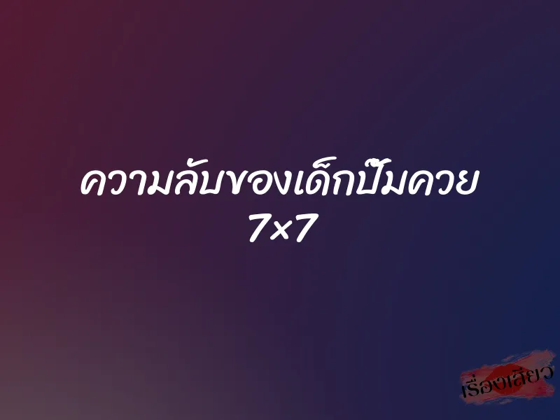 ความลับของเด็กปั๊มควย 7×7