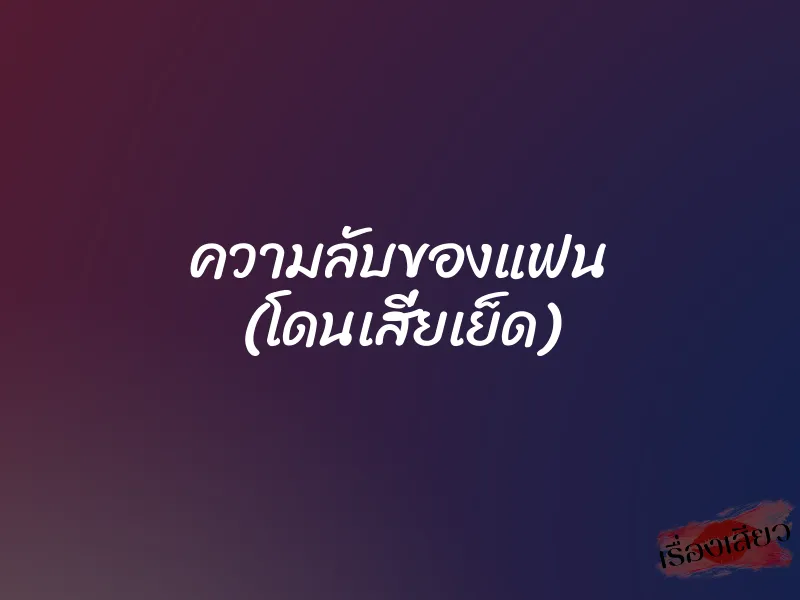 ความลับของแฟน (โดนเสี่ยเย็ด)