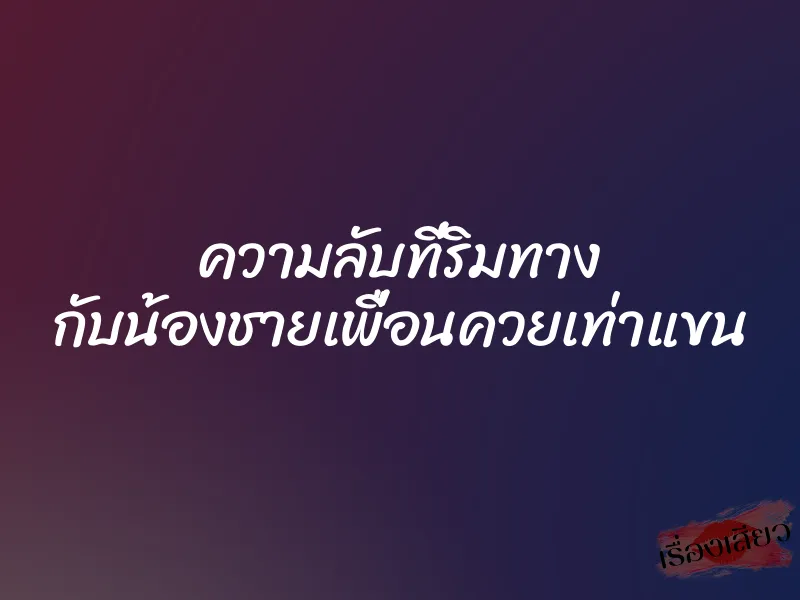 ความลับที่ริมทาง กับน้องชายเพื่อนควยเท่าแขน
