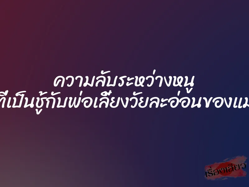 ความลับระหว่างหนู ที่เป็นชู้กับพ่อเลี้ยงวัยละอ่อนของแม่
