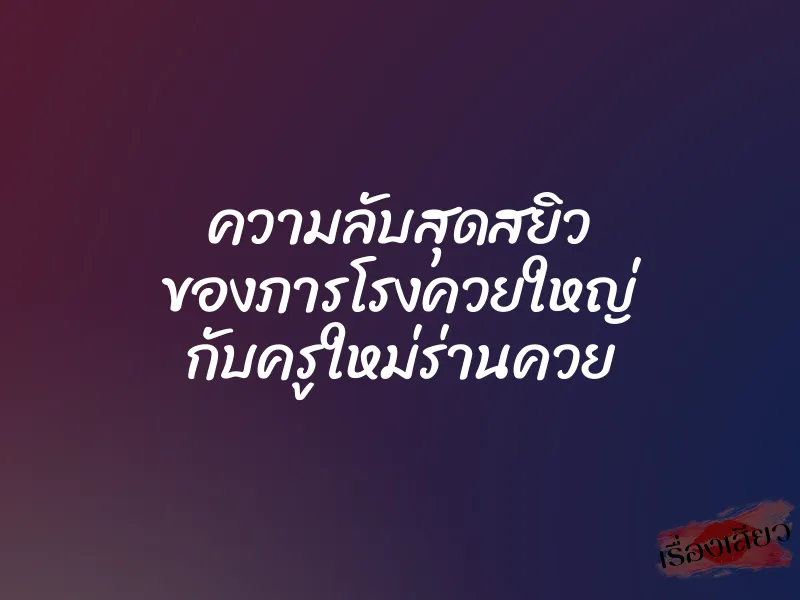 ความลับสุดสยิว ของภารโรงควยใหญ่ กับครูใหม่ร่านควย