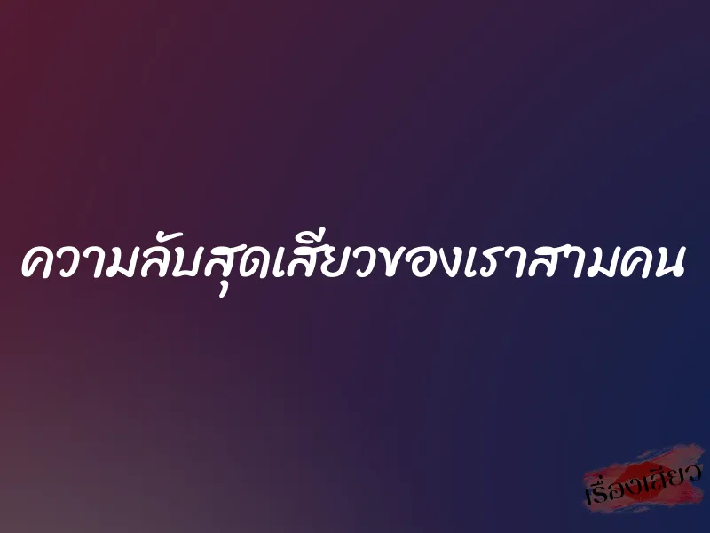ความลับสุดเสียวของเราสามคน