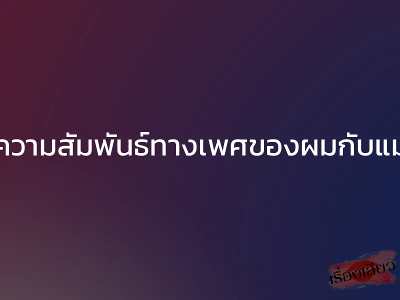 ความสัมพันธ์ทางเพศของผมกับแม่