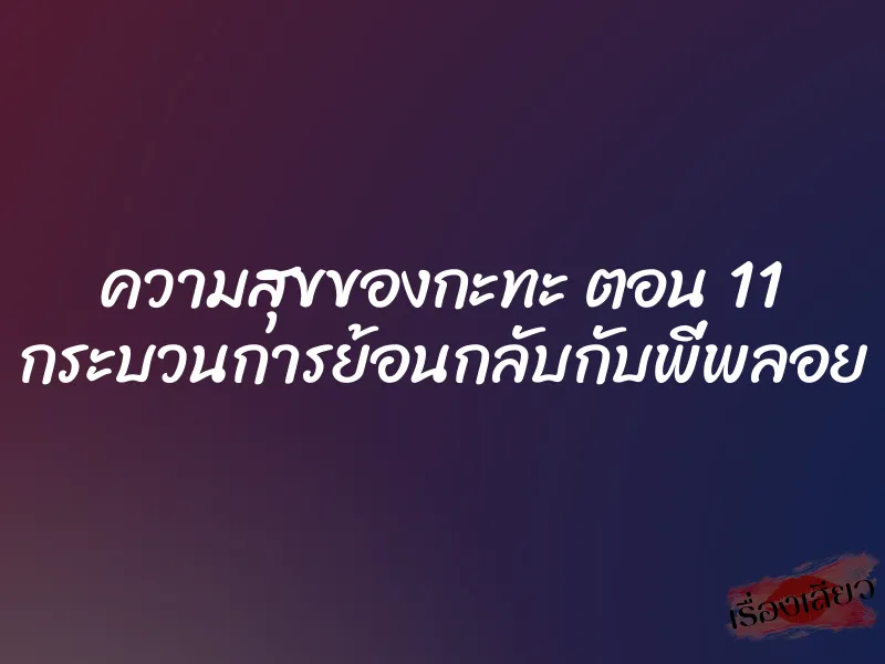 ความสุขของกะทะ ตอน 11 กระบวนการย้อนกลับกับพี่พลอย