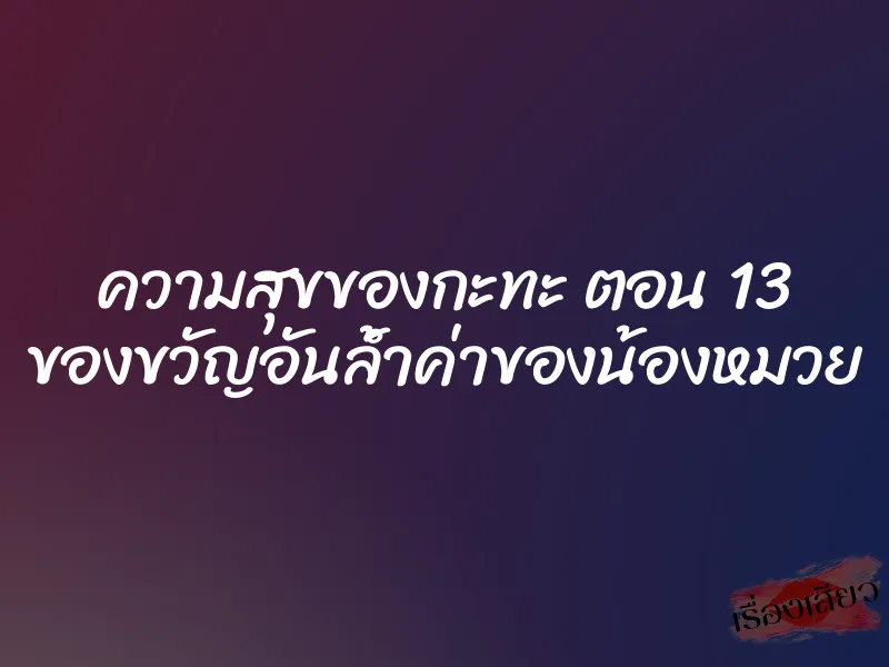 ความสุขของกะทะ ตอน 13 ของขวัญอันล้ำค่าของน้องหมวย