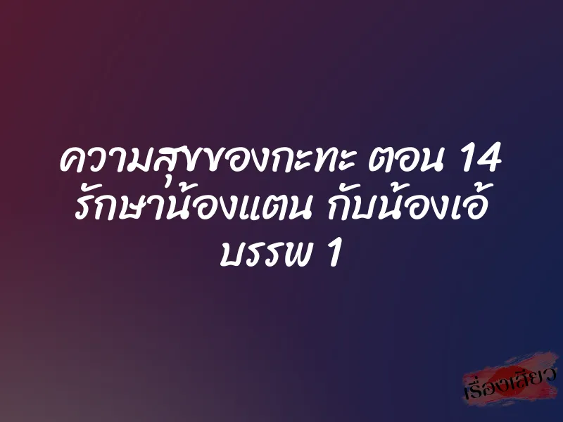 ความสุขของกะทะ ตอน 14 รักษาน้องแตน กับน้องเอ้ บรรพ 1