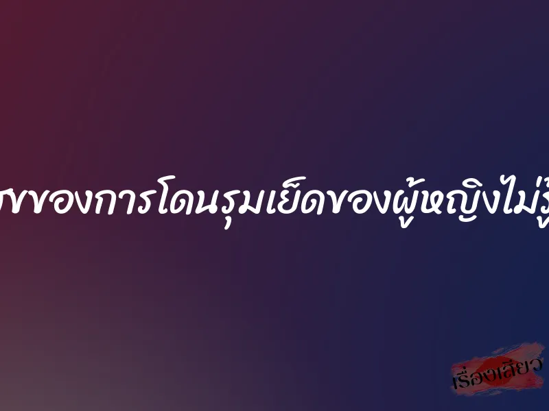 ความสุขของการโดนรุมเย็ดของผู้หญิงไม่รู้จักพอ