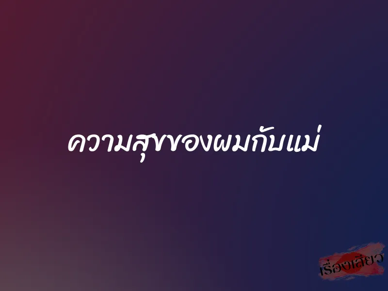 ความสุขของผมกับแม่