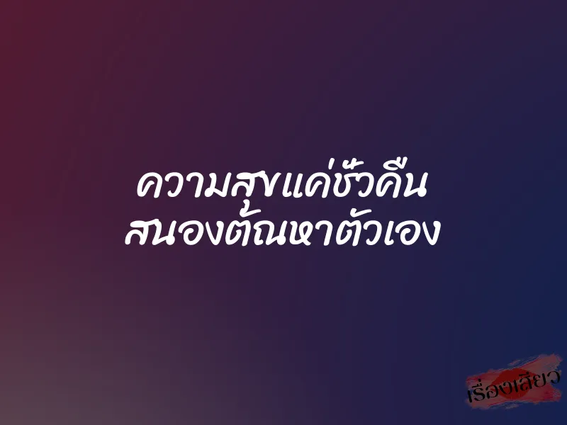 ความสุขแค่ชั่วคืน สนองตัณหาตัวเอง