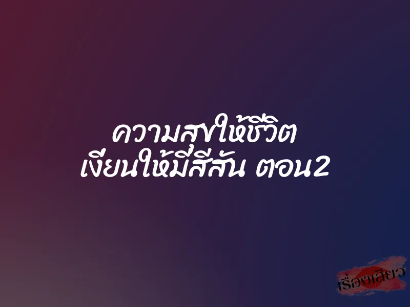 ความสุขให้ชีวิต เงี่ยนให้มีสีสัน ตอน2