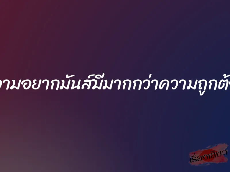 ความอยากมันส์มีมากกว่าความถูกต้อง