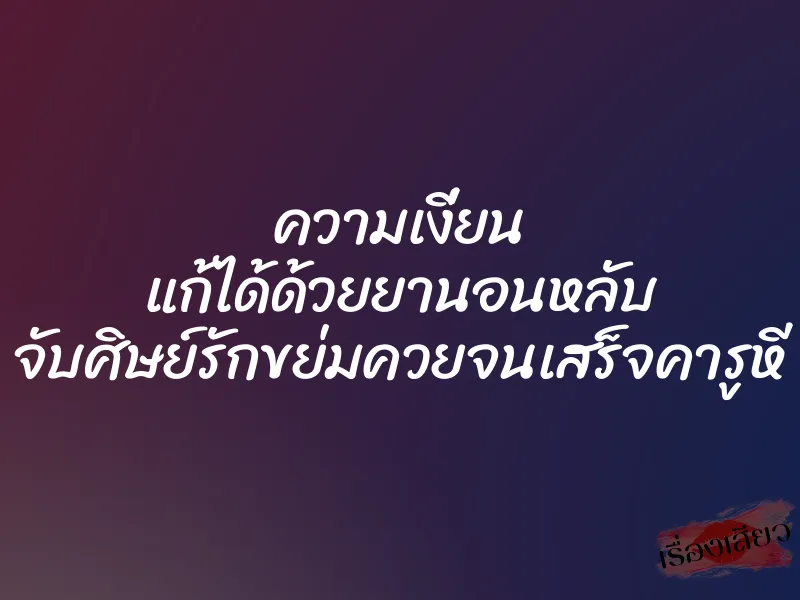 ความเงี่ยน แก้ได้ด้วยยานอนหลับ จับศิษย์รักขย่มควยจนเสร็จคารูหี