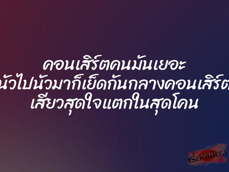 คอนเสิร์ตคนมันเยอะ นัวไปนัวมาก็เย็ดกันกลางคอนเสิร์ต เสียวสุดใจแตกในสุดโคน