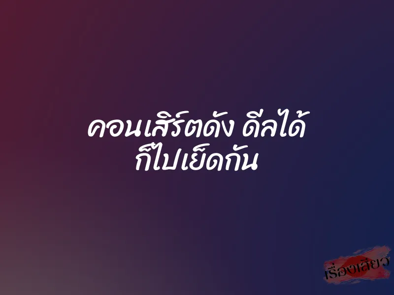 คอนเสิร์ตดัง ดีลได้ ก็ไปเย็ดกัน