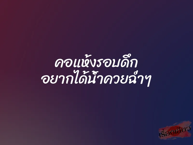 คอแห้งรอบดึก อยากได้น้ำควยฉ่ำๆ