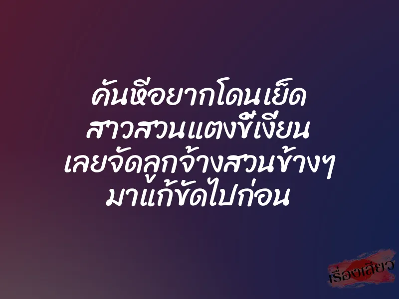 คันหีอยากโดนเย็ด สาวสวนแตงขี้เงี่ยน เลยจัดลูกจ้างสวนข้างๆ มาแก้ขัดไปก่อน