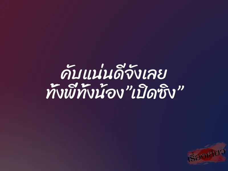 คับแน่นดีจังเลย ทั้งพี่ทั้งน้อง”เปิดซิง”