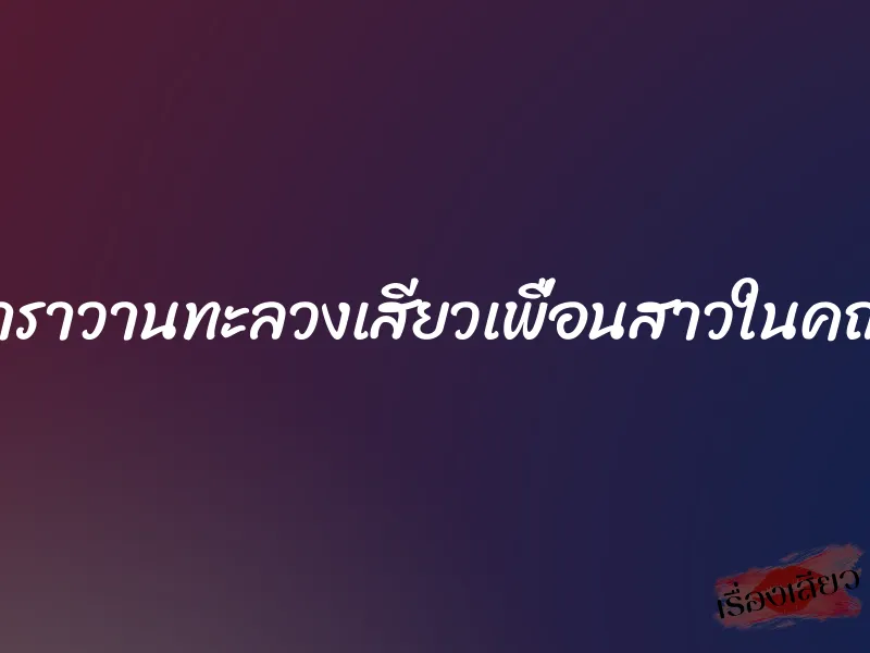 คาราวานทะลวงเสียวเพื่อนสาวในคณะ