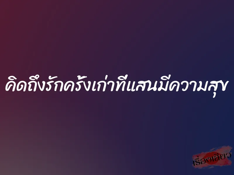 คิดถึงรักครั้งเก่าที่แสนมีความสุข