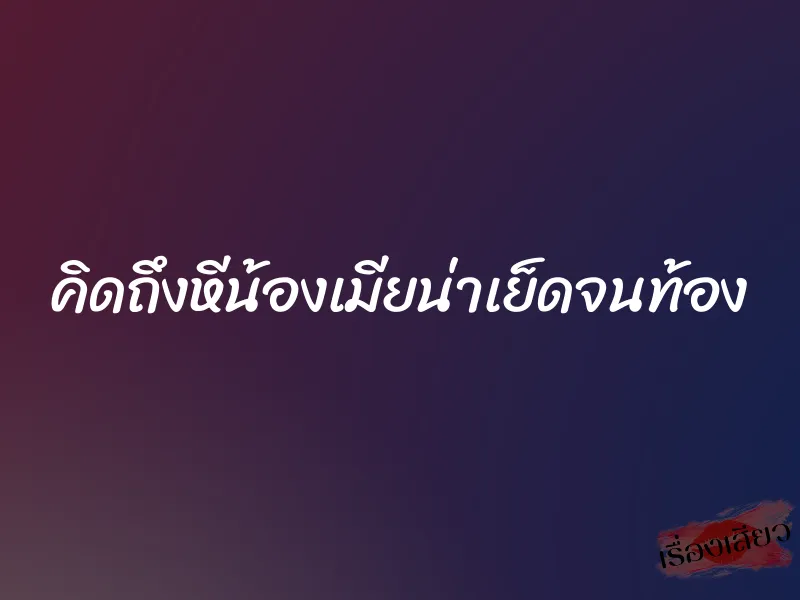 คิดถึงหีน้องเมียน่าเย็ดจนท้อง