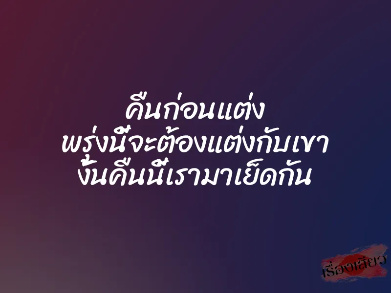 คืนก่อนแต่ง พรุ่งนี้จะต้องแต่งกับเขา งั้นคืนนี้เรามาเย็ดกัน