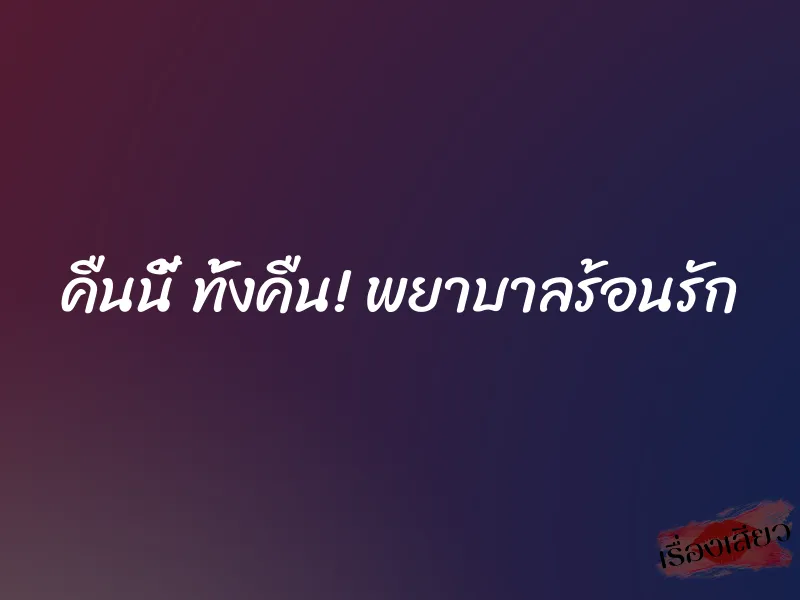 คืนนี้ ทั้งคืน! พยาบาลร้อนรัก